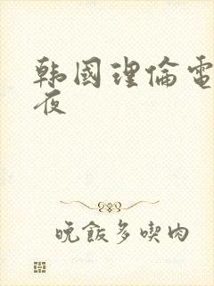 韩国理伦电影午夜