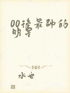 00后最帅的男明星