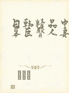 日韩精品中文字幕巨臀人妻中出