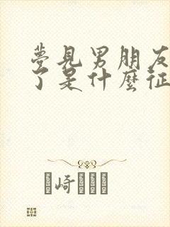 梦见男朋友出轨了是什么征兆解梦