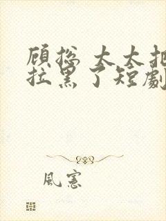 顾总 太太把你拉黑了短剧免费观看封面