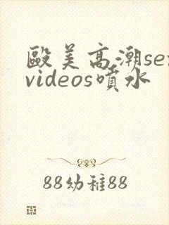 殴美高潮sexvideos喷水