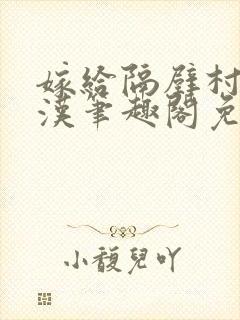 嫁给隔壁村的糙汉笔趣阁免费阅读