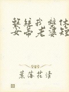 系统我双休震惊女帝老婆短剧