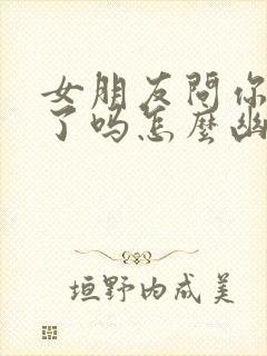 女朋友问你吃饭了吗怎么幽默回复