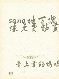 sana地下偶像免费动画在哪看