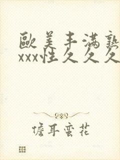 欧美丰满熟妇xxxx性久久久