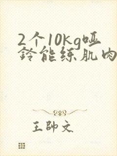 2个10kg哑铃能练肌肉吗
