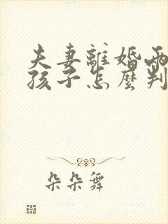 夫妻离婚两个女孩子怎么判抚养权