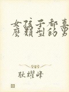 女孩子都喜欢什么类型的男生