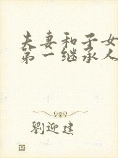 夫妻和子女谁是第一继承人