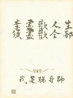 李尽欢人生得意须尽欢全部章节封面