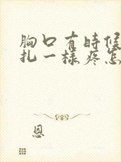 胸口有时候像针扎一样疼怎么回事