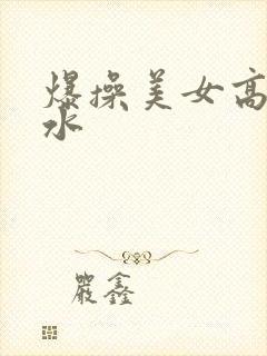 爆操美女高潮喷水