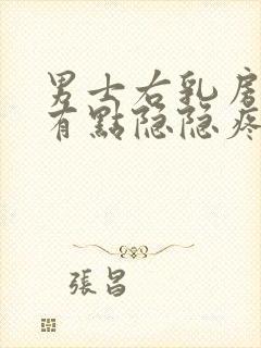 男士右乳房右侧有点隐隐疼怎么回事