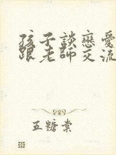 孩子谈恋爱怎么跟老师交流