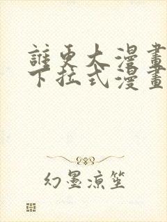 谁更大漫画免费下拉式漫画最新章节