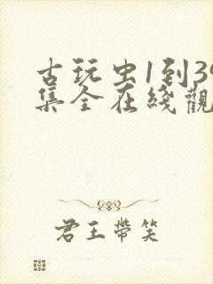 古玩虫1到39集全在线观看