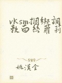 vksm捆绑调教白丝萝莉