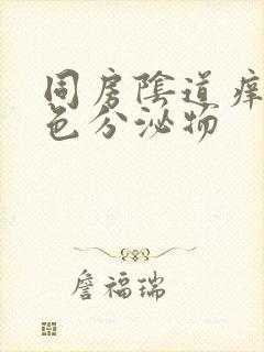 同房阴道痒痛白色分泌物