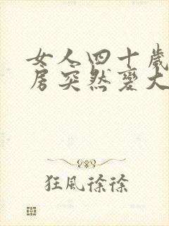 女人四十岁了乳房突然变大怎么回事