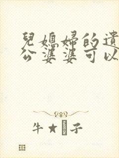 儿媳妇的遗产公公婆婆可以继承吗