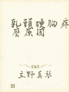 乳头硬胸疼是什么原因封面