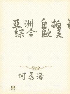 亚洲 自拍 色 综合 欧美