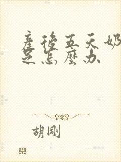 产后五天奶水不足怎么办