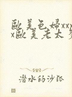 欧美色妇xxxx欧美老太多毛xxxx