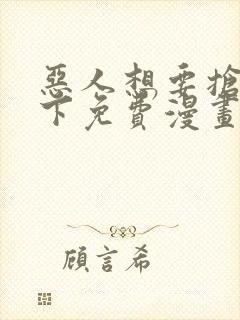 恶人想要抢救一下免费漫画