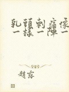 乳头刺痛像针扎一样一阵一阵的怎么办