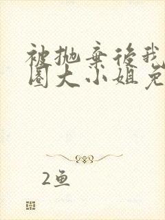 被抛弃后我娶京圈大小姐免费阅读