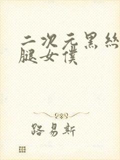 二次元黑丝大长腿女仆