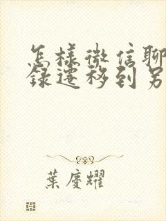 怎样微信聊天记录迁移到另一个手机封面