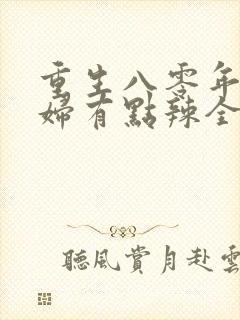 重生八零年代媳妇有点辣全文免费