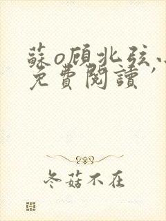 苏o顾北弦小说免费阅读′