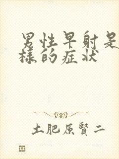 男性早射是什么样的症状