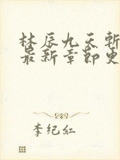 林辰九天斩神诀最新章节更新