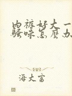 内裤好大一股尿骚味怎么办