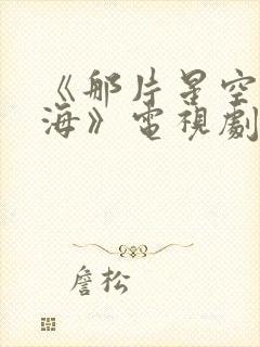 《那片星空那片海》电视剧