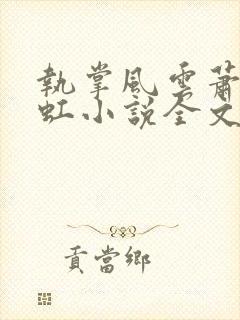 执掌风云萧峥陈虹小说全文在线阅读