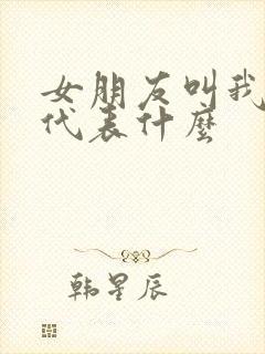 女朋友叫我哥哥代表什么