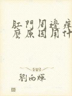 肛门周边痒是什么原因用什么药