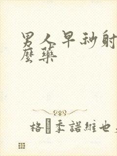 男人早秒射吃什么药