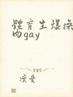 体育生爆操小鲜肉gay