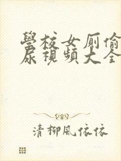 学校女厕偷拍撒尿视频大全