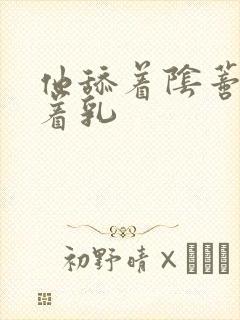 他舔着阴蒂手抓着乳