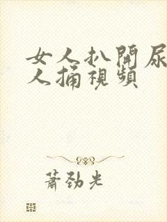 女人扒开尿口让人捅视频