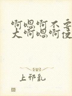 啊嗯啊不要了好大啊嗯啊使劲啊啊啊啊啊封面